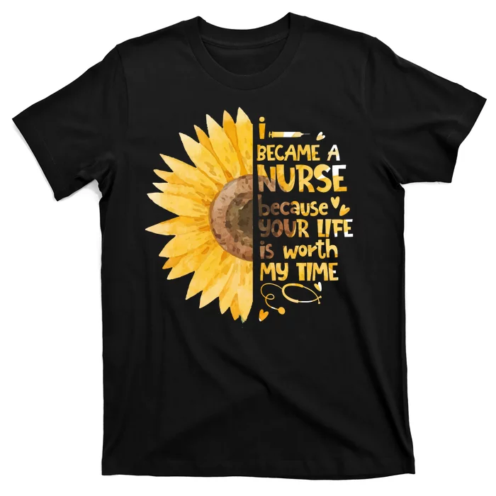 I Became A Nurse Because Your Life Is Worth My Time T-Shirt