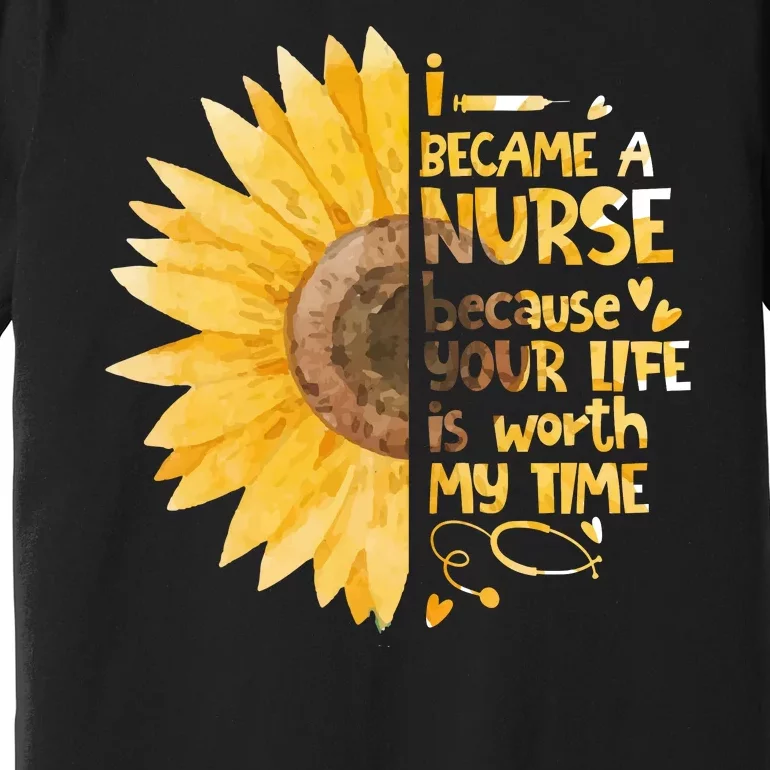 I Became A Nurse Because Your Life Is Worth My Time Premium T-Shirt