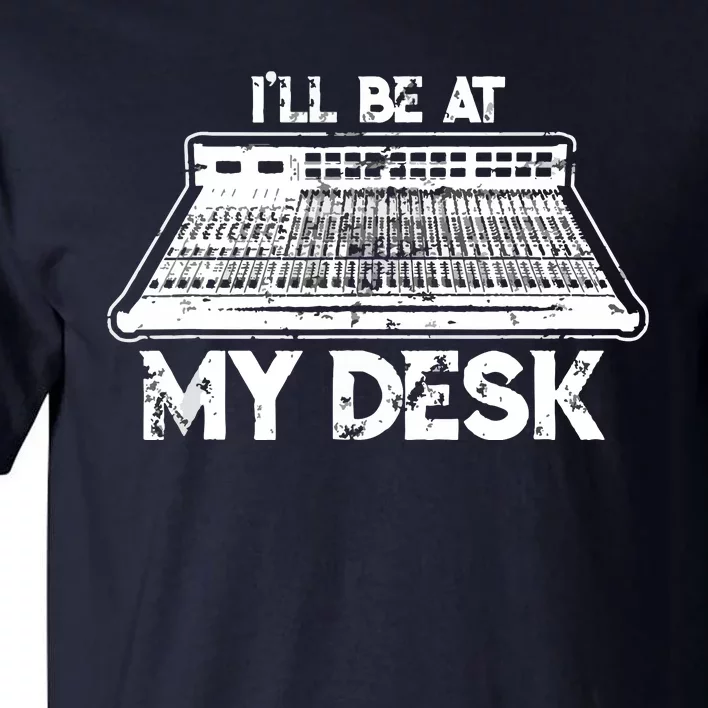 Ill Be At My Desk Funny Sound Guy Studio Engineer Gift Tall T-Shirt