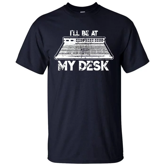 Ill Be At My Desk Funny Sound Guy Studio Engineer Gift Tall T-Shirt