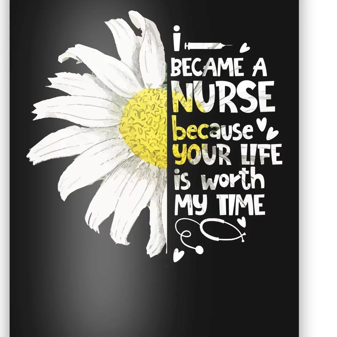 I Became A Nurse Because Your Life Is Worth My Time Daisy Poster