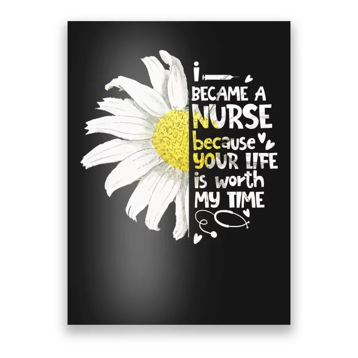 I Became A Nurse Because Your Life Is Worth My Time Daisy Poster