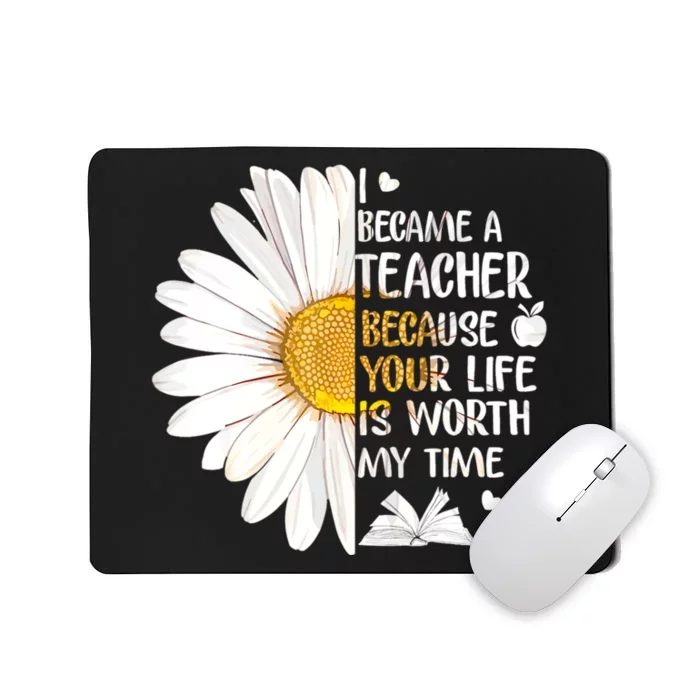 I Became A Teacher Because Your Life Is Worth My Time Mousepad