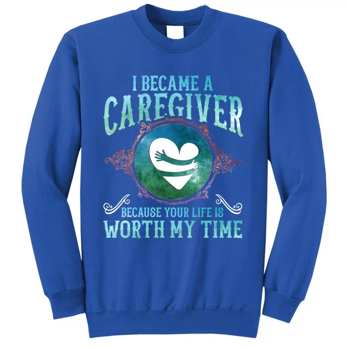 I Became A Caregiver Because Your Life Is Worth My Time Gift Meaningful Gift Tall Sweatshirt