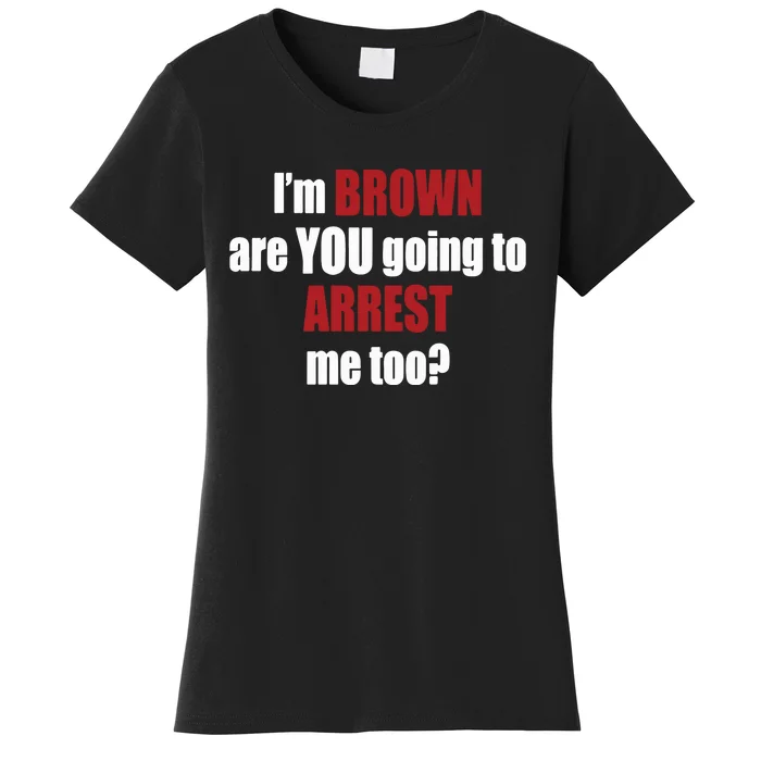 Im Brown Are You Going To Arrest Me Too Women's T-Shirt