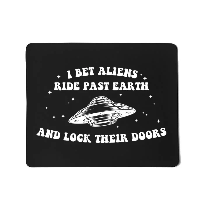 I Bet Aliens Ride Past Earth And Lock Teur Doors Mousepad