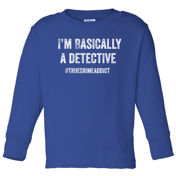 Im Basically A Detective Distressed True Crime Quote Cool Gift Toddler Long Sleeve Shirt