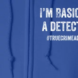 Im Basically A Detective Distressed True Crime Quote Cool Gift Full Zip Hoodie