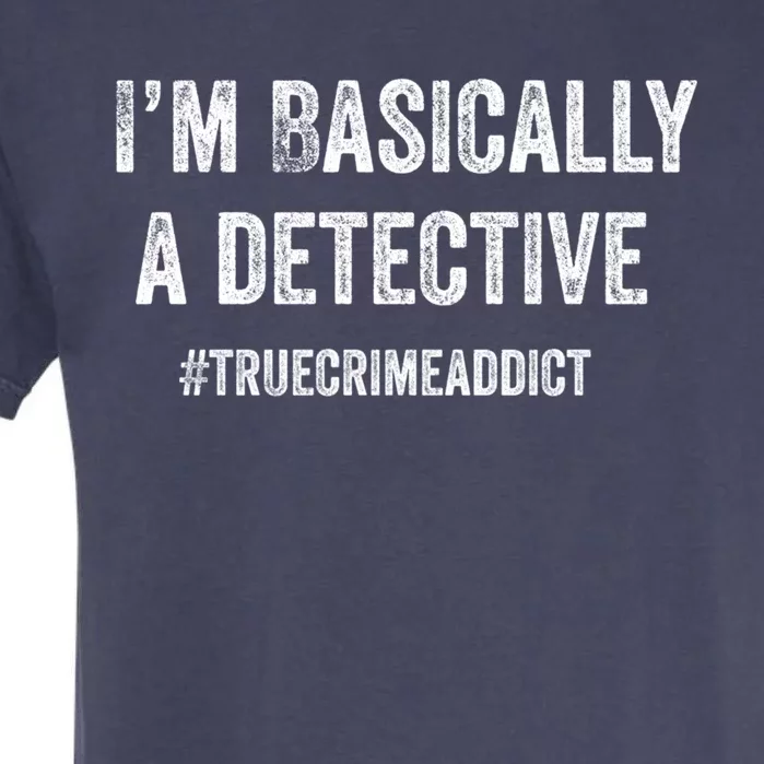 Im Basically A Detective Distressed True Crime Quote Cool Gift Garment-Dyed Heavyweight T-Shirt