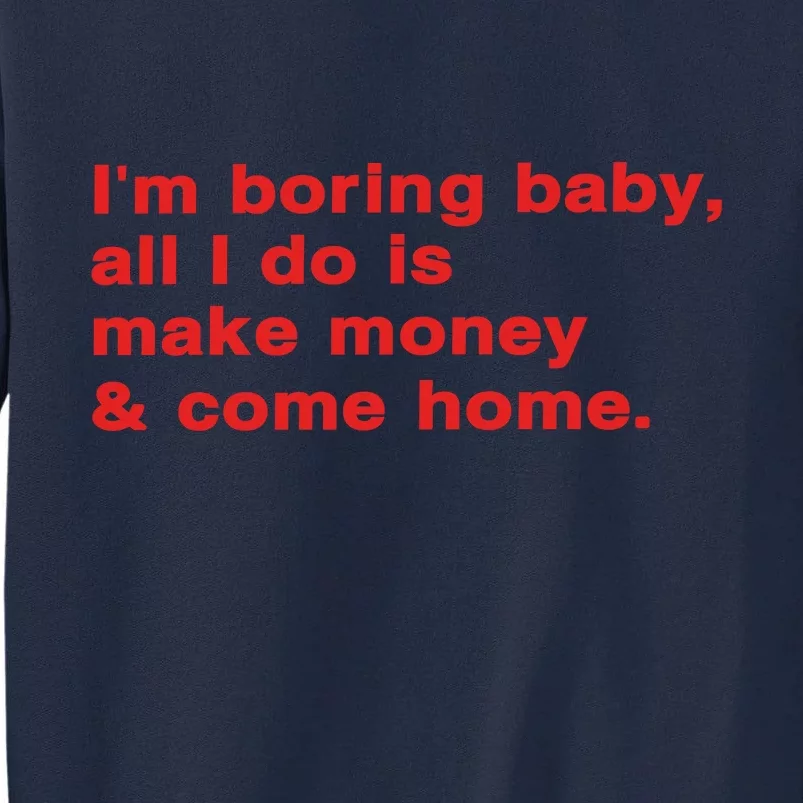 Im Boring Baby All I Do Is Make Money & Come Home Tall Sweatshirt