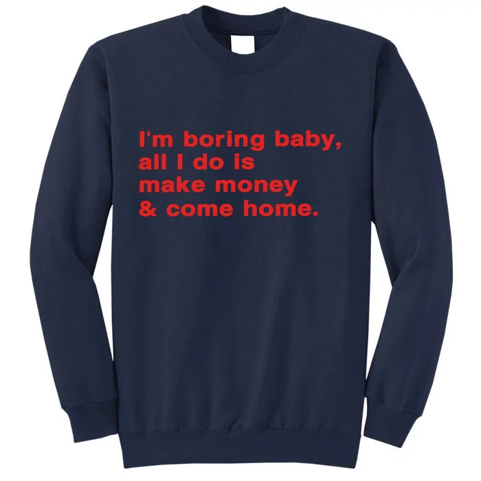 Im Boring Baby All I Do Is Make Money & Come Home Tall Sweatshirt