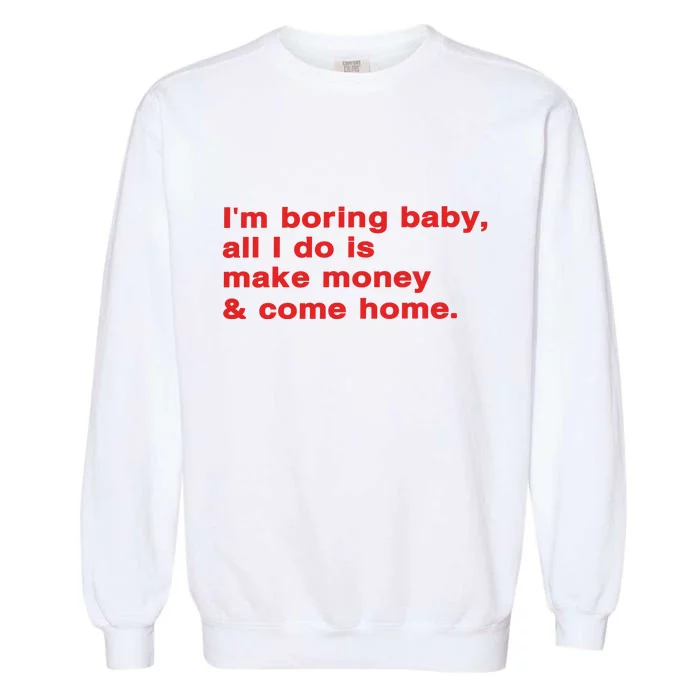 Im Boring Baby All I Do Is Make Money & Come Home Garment-Dyed Sweatshirt