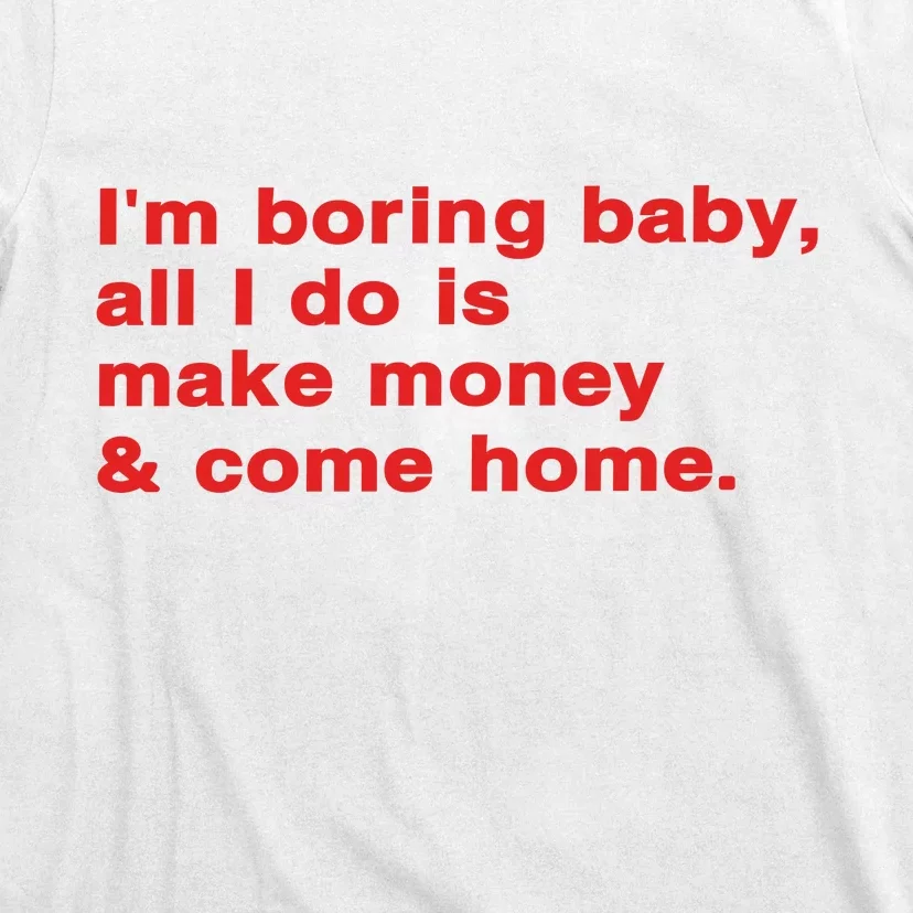 Im Boring Baby All I Do Is Make Money & Come Home T-Shirt