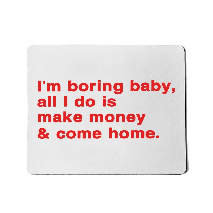 Im Boring Baby All I Do Is Make Money & Come Home Mousepad