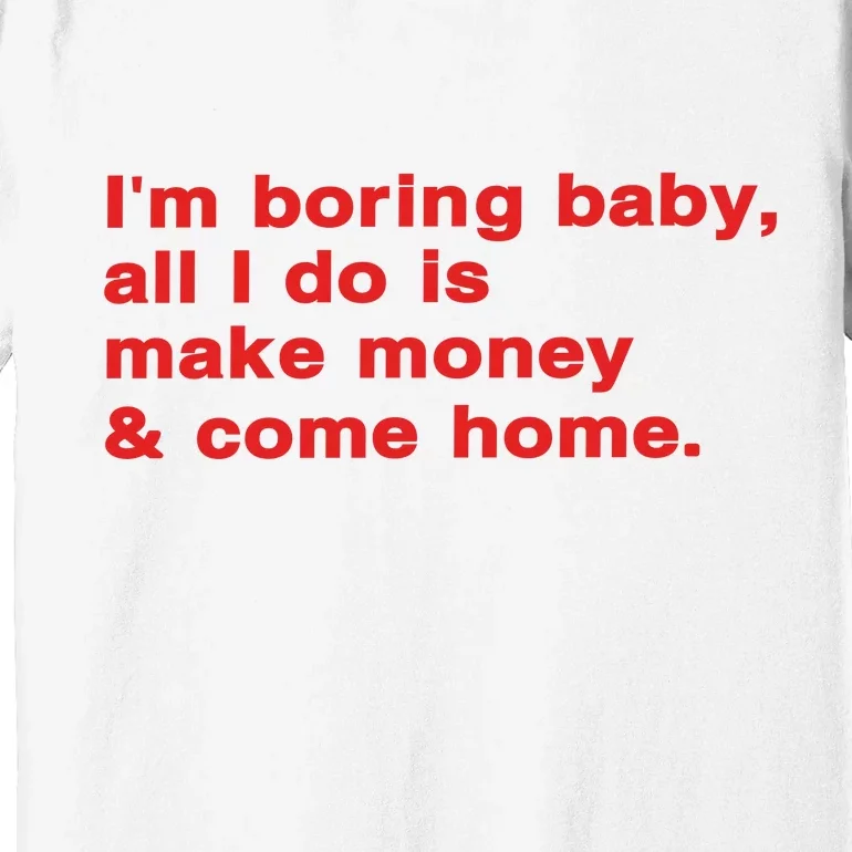 Im Boring Baby All I Do Is Make Money & Come Home Premium T-Shirt