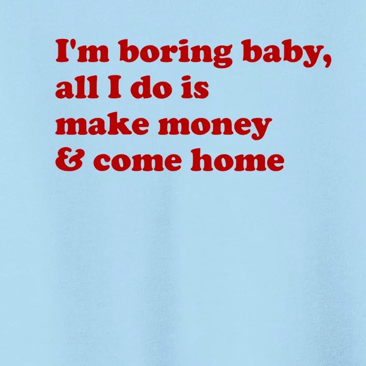 IM Boring Baby All I Do Is Make Money And Come Home Toddler T-Shirt