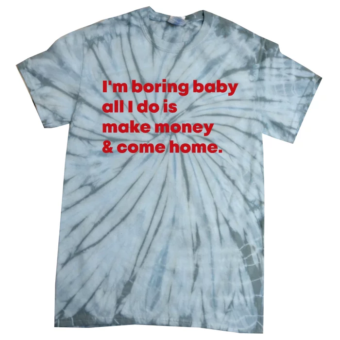 IM Boring Baby All I Do Is Make Money And Come Home Tie-Dye T-Shirt