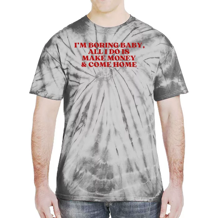 IM Boring Baby All I Do Is Make Money And Come Home Tie-Dye T-Shirt