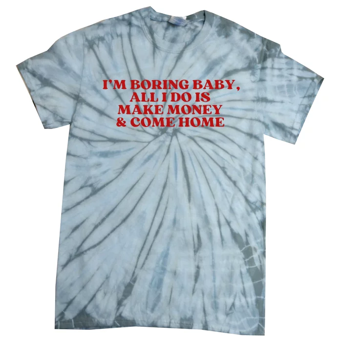 IM Boring Baby All I Do Is Make Money And Come Home Tie-Dye T-Shirt