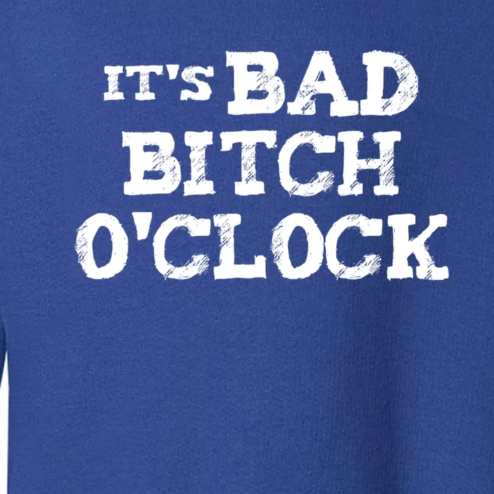 Its Bad Bitch Oclock Funny Gift Toddler Sweatshirt