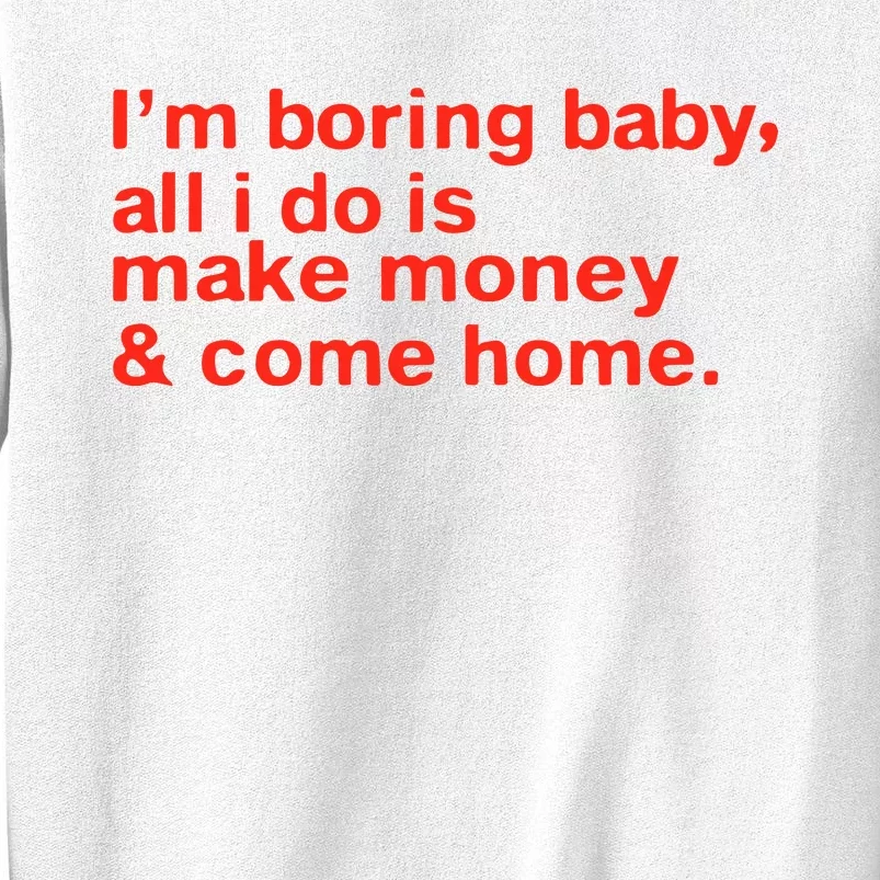 I’M Boring Baby All I Do Is Make Money And Come Home Sweatshirt