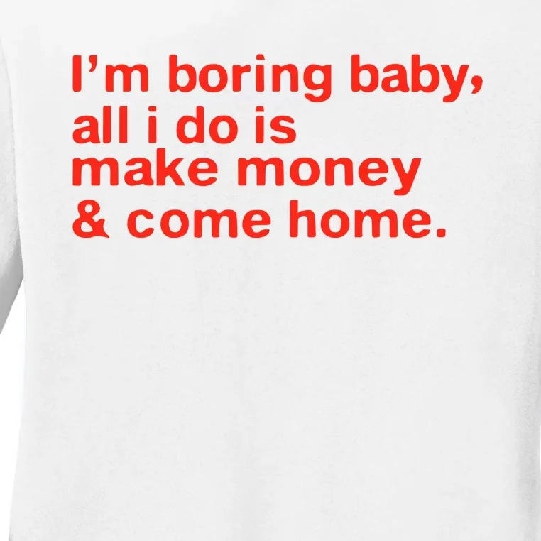 I’M Boring Baby All I Do Is Make Money And Come Home Ladies Long Sleeve Shirt