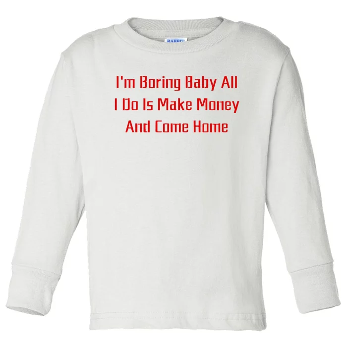 IM Boring Baby All I Do Is Make Money And Come Home Mother Toddler Long Sleeve Shirt