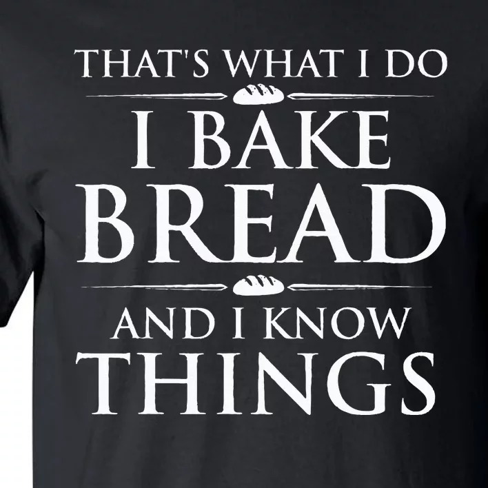 I Bake Bread And I Know Things Funny Bread Baker Bakery Tall T-Shirt