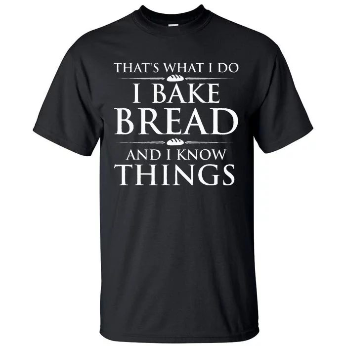 I Bake Bread And I Know Things Funny Bread Baker Bakery Tall T-Shirt