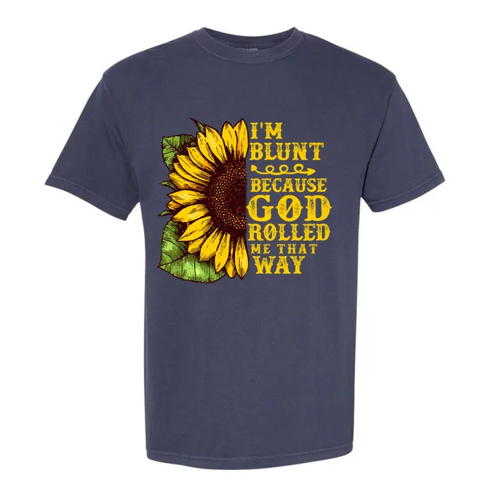 Im Blunt Because God Rolled Me That Way Gift Sunflower Garment-Dyed Heavyweight T-Shirt