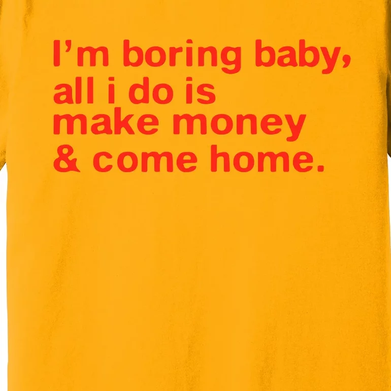 I’M Boring Baby All I Do Is Make Money And Come Home Premium T-Shirt