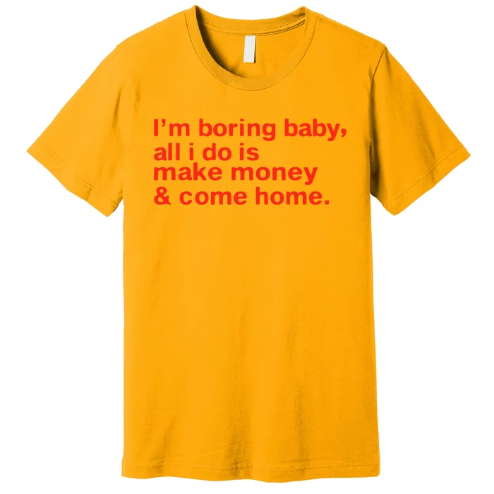 I’M Boring Baby All I Do Is Make Money And Come Home Premium T-Shirt