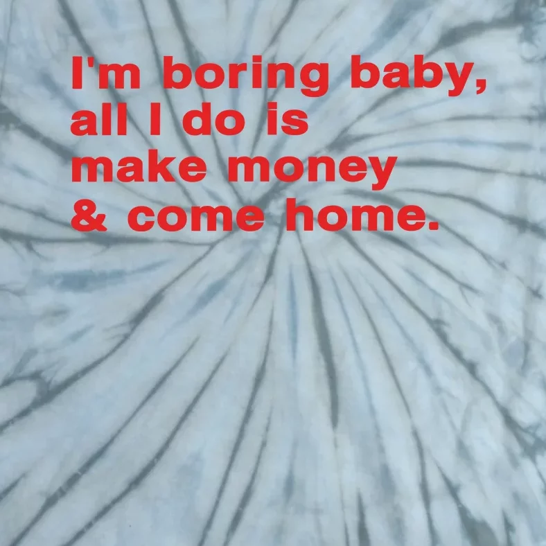 Im Boring Baby All I Do Is Make Money & Come Home Tie-Dye T-Shirt