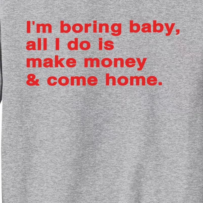 Im Boring Baby All I Do Is Make Money & Come Home Tall Sweatshirt