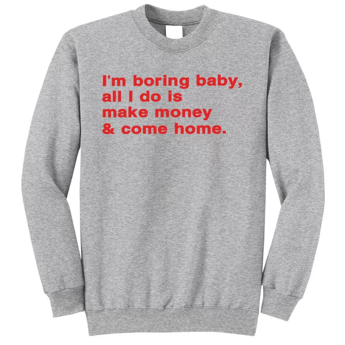 Im Boring Baby All I Do Is Make Money & Come Home Tall Sweatshirt