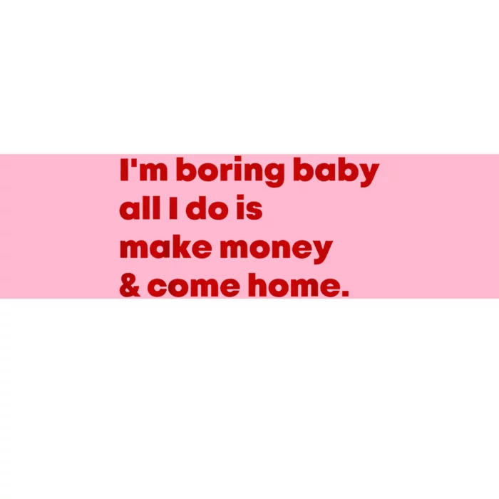 IM Boring Baby All I Do Is Make Money And Come Home Bumper Sticker