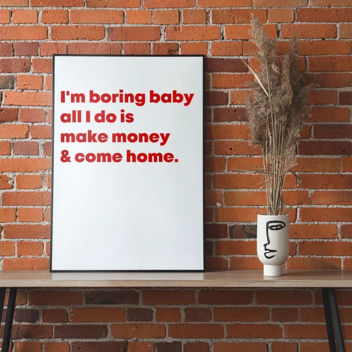 IM Boring Baby All I Do Is Make Money And Come Home Poster