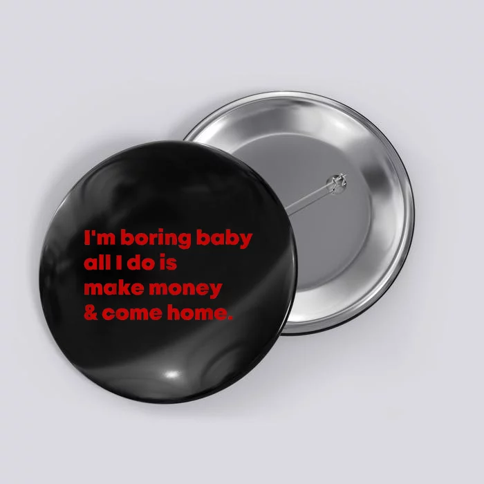 IM Boring Baby All I Do Is Make Money And Come Home Button