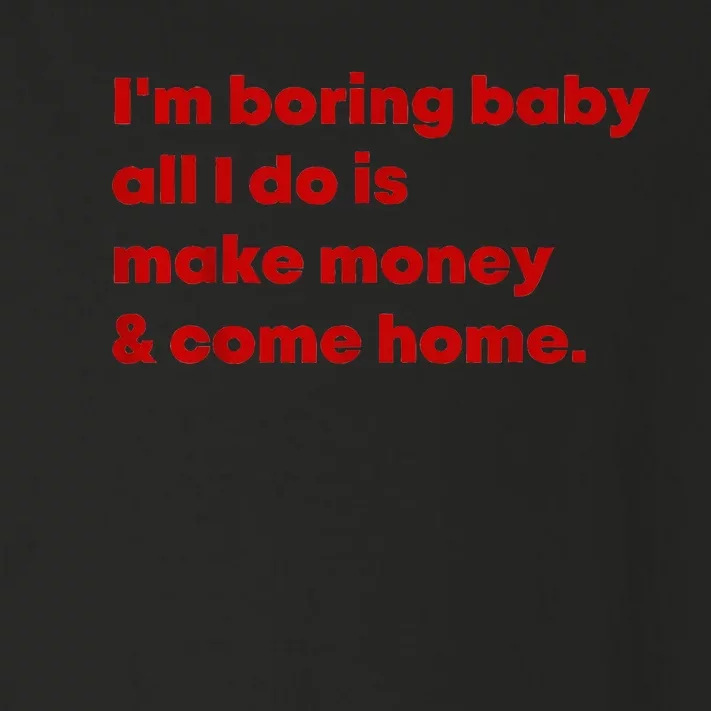 IM Boring Baby All I Do Is Make Money And Come Home Toddler Long Sleeve Shirt