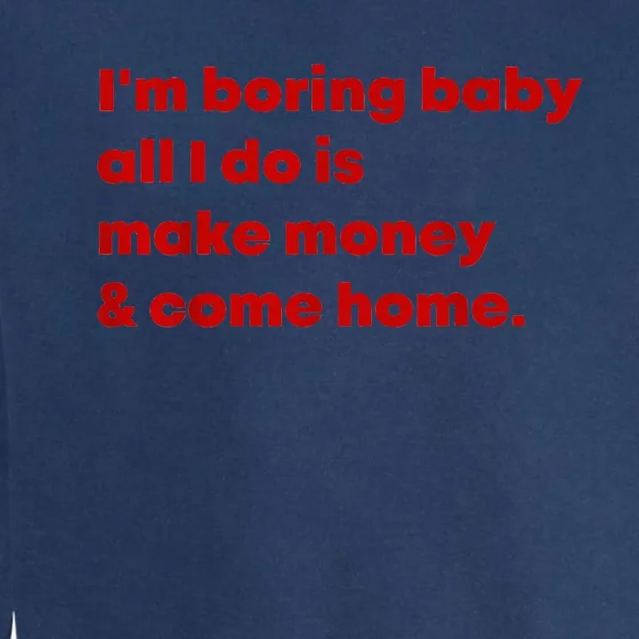 IM Boring Baby All I Do Is Make Money And Come Home Garment-Dyed Sweatshirt