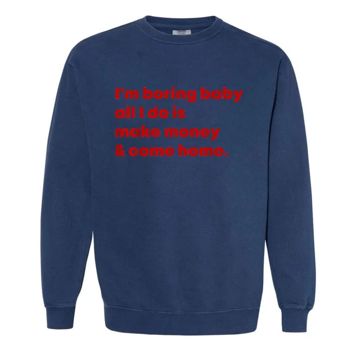 IM Boring Baby All I Do Is Make Money And Come Home Garment-Dyed Sweatshirt