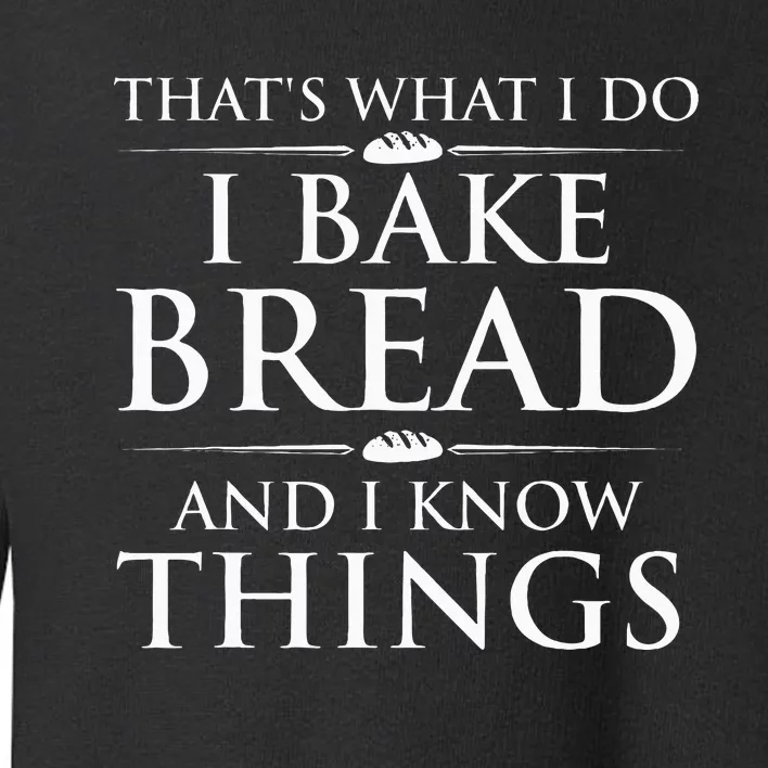 I Bake Bread And I Know Things Bread Baker Bakery Toddler Sweatshirt