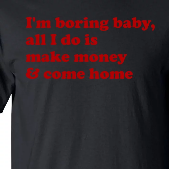 IM Boring Baby All I Do Is Make Money And Come Home Tall T-Shirt