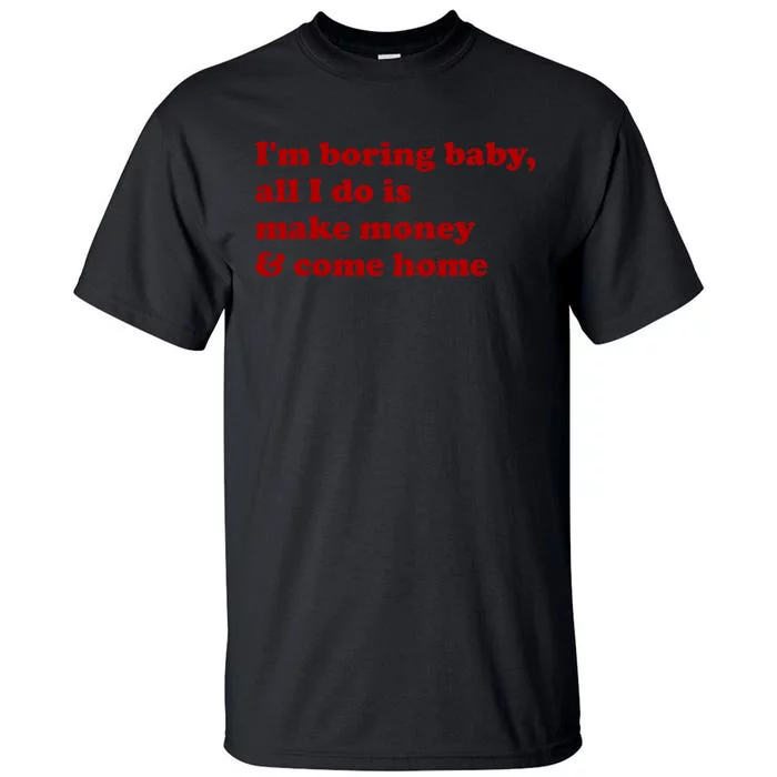 IM Boring Baby All I Do Is Make Money And Come Home Tall T-Shirt