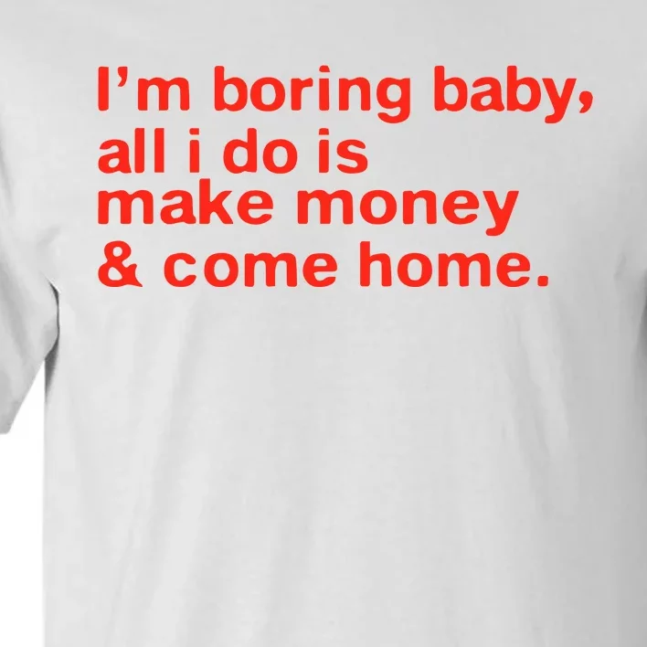 I’M Boring Baby All I Do Is Make Money And Come Home Tall T-Shirt