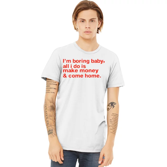 I’M Boring Baby All I Do Is Make Money And Come Home Premium T-Shirt