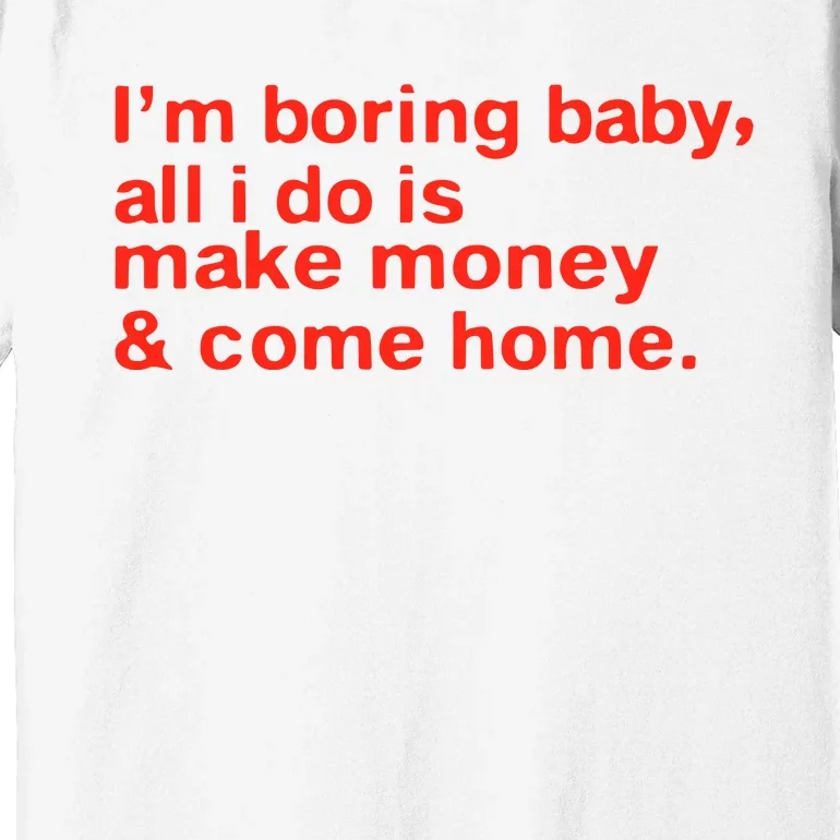 I’M Boring Baby All I Do Is Make Money And Come Home Premium T-Shirt