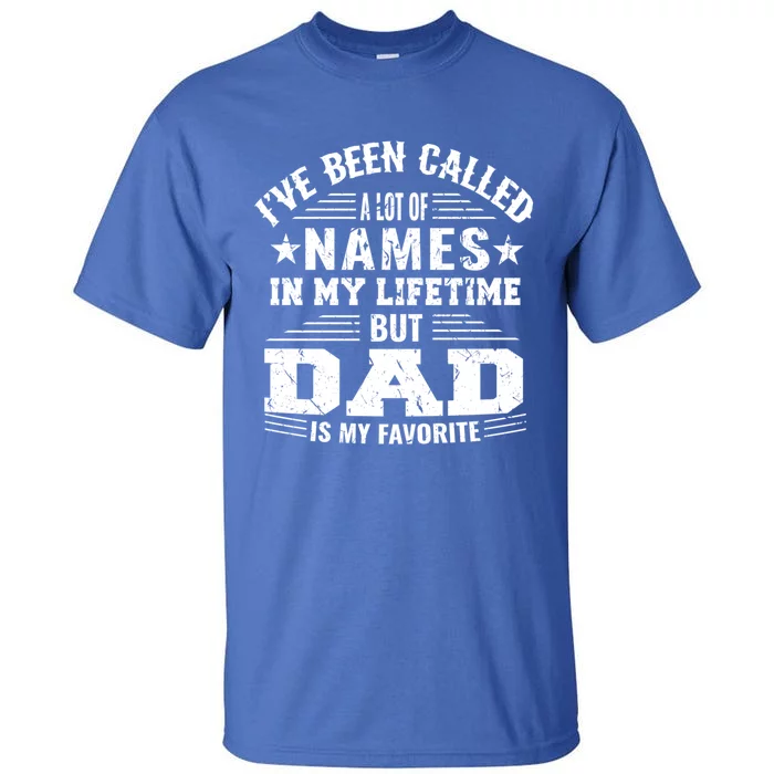 Ive Been Called A Lot Of Names But Dad Is My Favorite Gift Tall T-Shirt ...