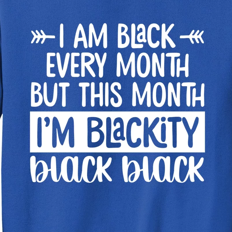 I'm Black Every Month But This Month I'm Blackity Black Gift Tall Sweatshirt