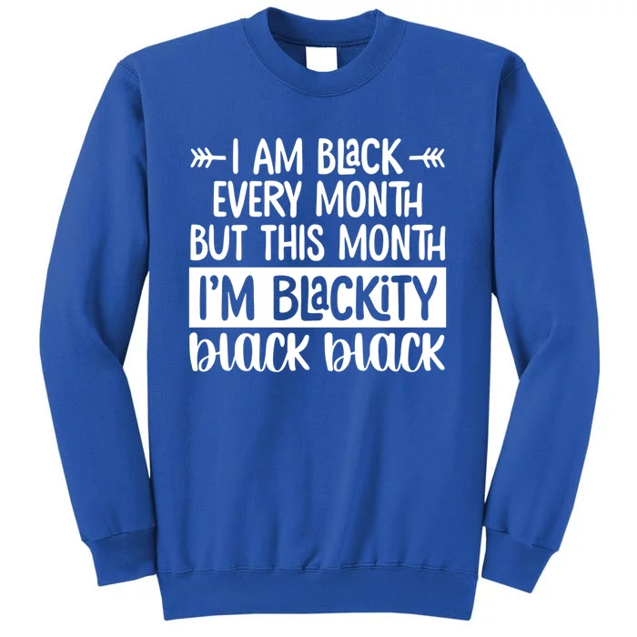 I'm Black Every Month But This Month I'm Blackity Black Gift Tall Sweatshirt